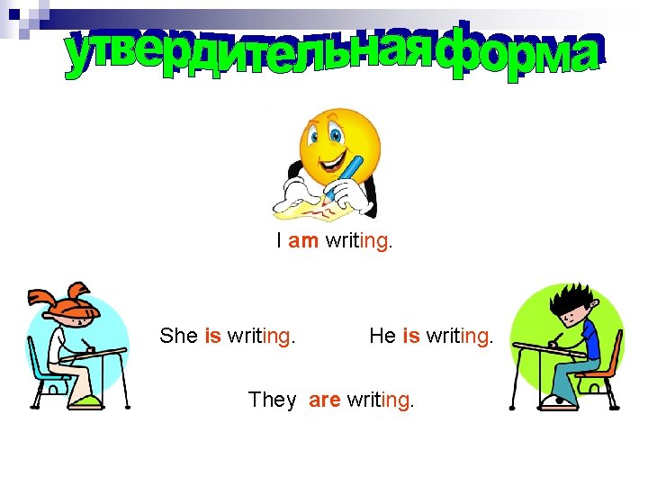I am writing. She is writing. He is writing. They are writing. 