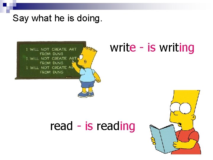 Say what he is doing. write - is writing read - is reading 