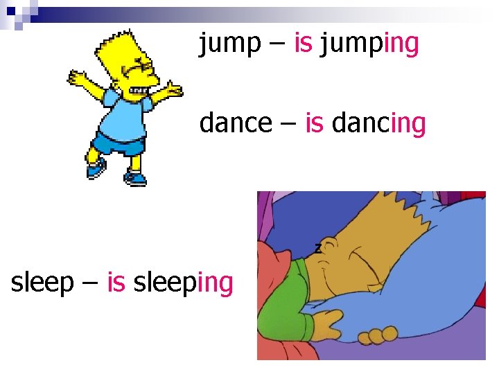 jump – is jumping dance – is dancing sleep – is sleeping 