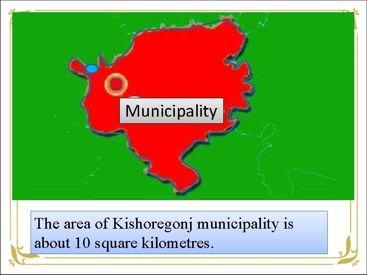 Municipality The area of Kishoregonj municipality is about 10 square kilometres. 