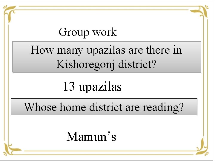 Group work How many upazilas are there in Kishoregonj district? 13 upazilas Whose home