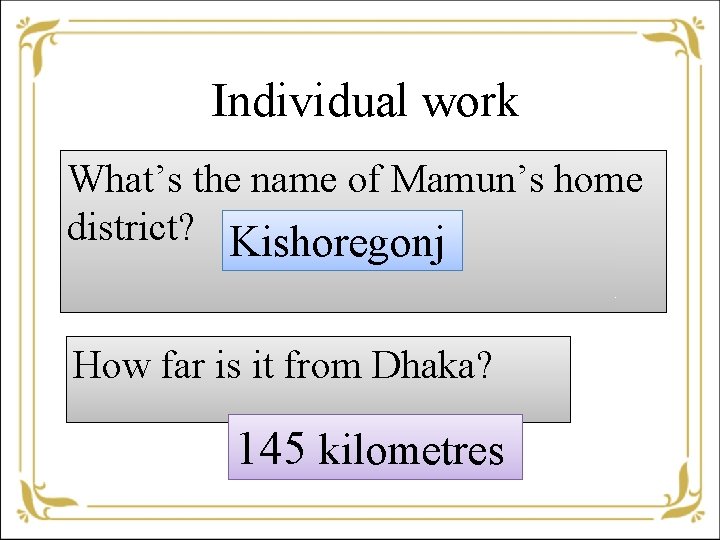 Individual work What’s the name of Mamun’s home district? Kishoregonj How far is it
