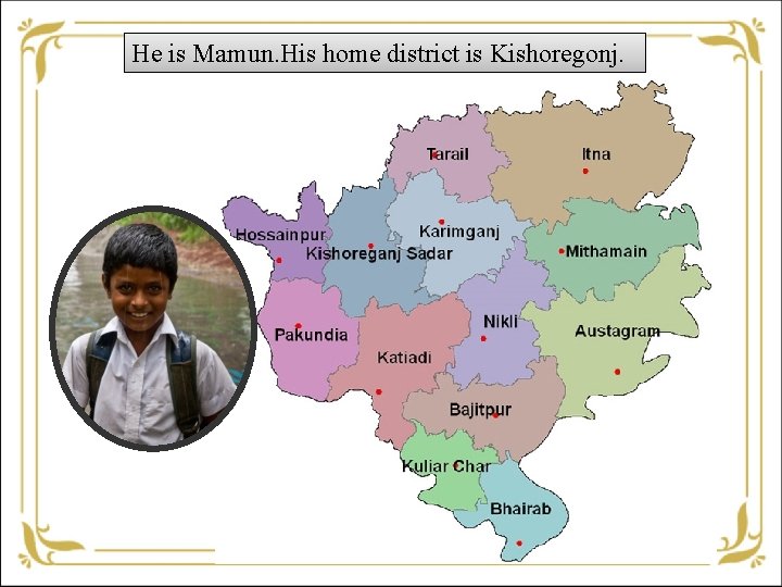 He is Mamun. His home district is Kishoregonj. 
