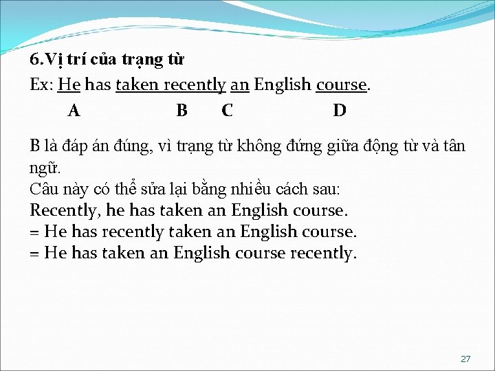 6. Vị trí của trạng từ Ex: He has taken recently an English course.