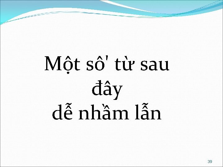 Một sô' từ sau đây dễ nhầm lẫn 39 