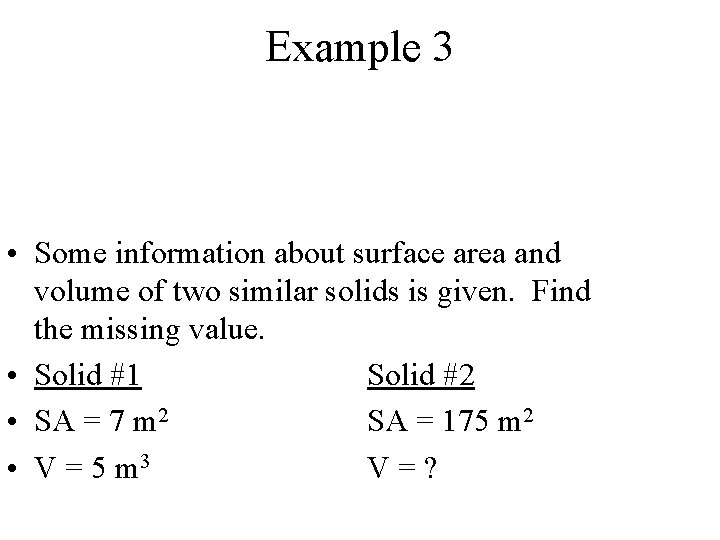 Example 3 • Some information about surface area and volume of two similar solids