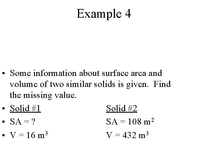 Example 4 • Some information about surface area and volume of two similar solids