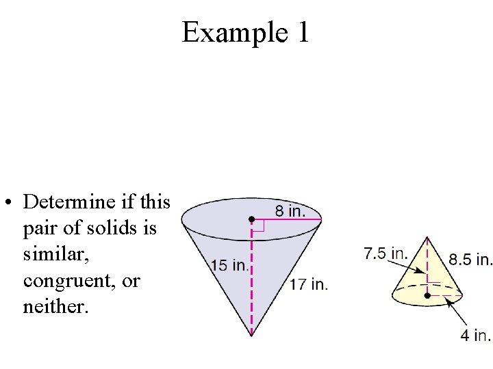 Example 1 • Determine if this pair of solids is similar, congruent, or neither.