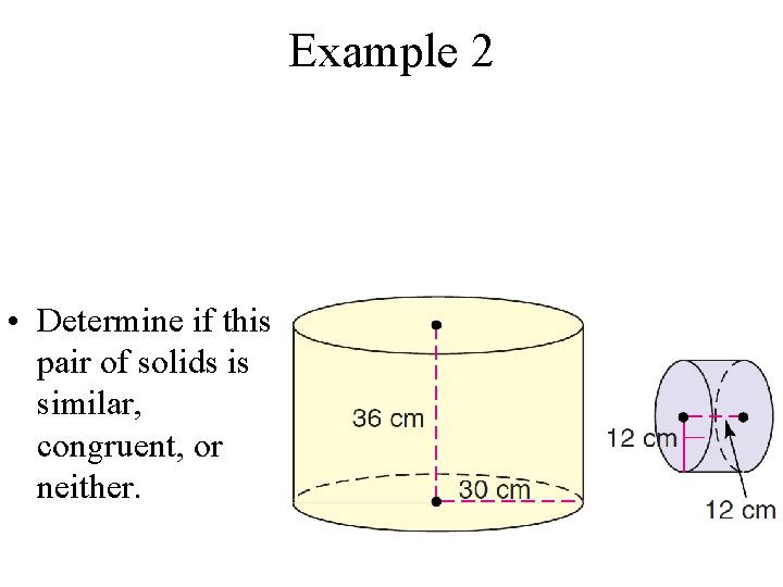 Example 2 • Determine if this pair of solids is similar, congruent, or neither.