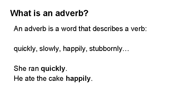 What is an adverb? An adverb is a word that describes a verb: quickly,