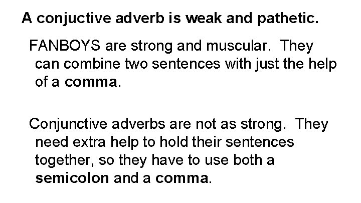 A conjuctive adverb is weak and pathetic. FANBOYS are strong and muscular. They can