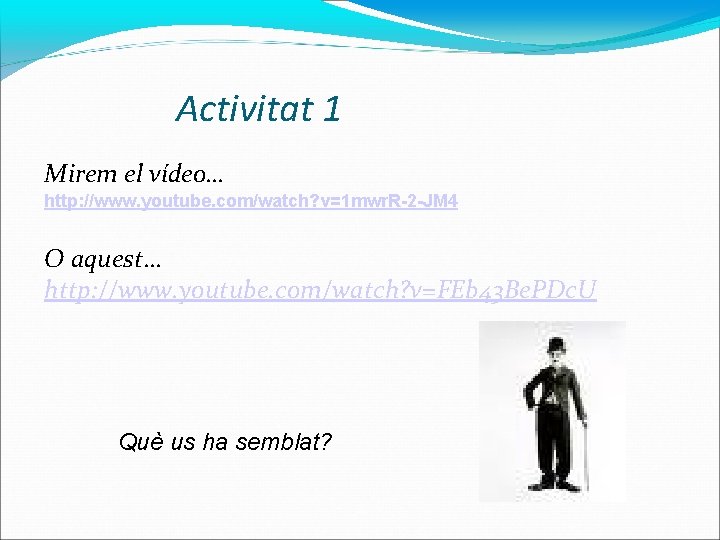Activitat 1 Mirem el vídeo… http: //www. youtube. com/watch? v=1 mwr. R-2 -JM 4