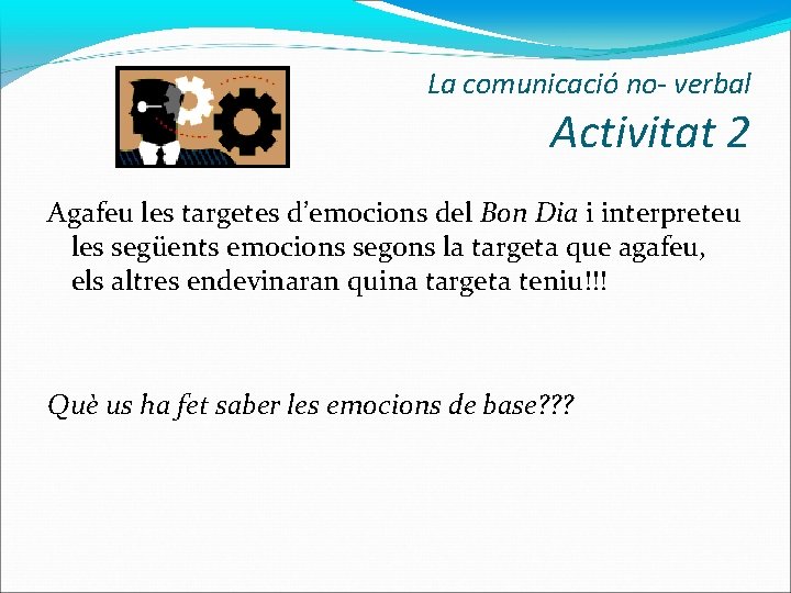 La comunicació no- verbal Activitat 2 Agafeu les targetes d’emocions del Bon Dia i