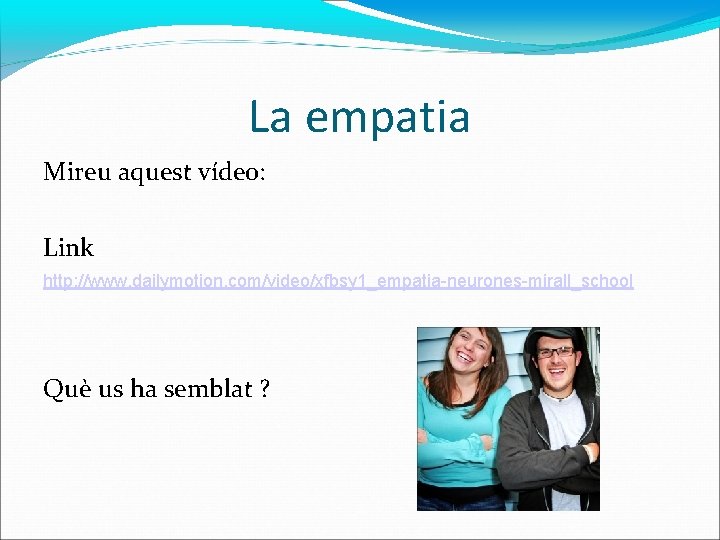 La empatia Mireu aquest vídeo: Link http: //www. dailymotion. com/video/xfbsy 1_empatia-neurones-mirall_school Què us ha