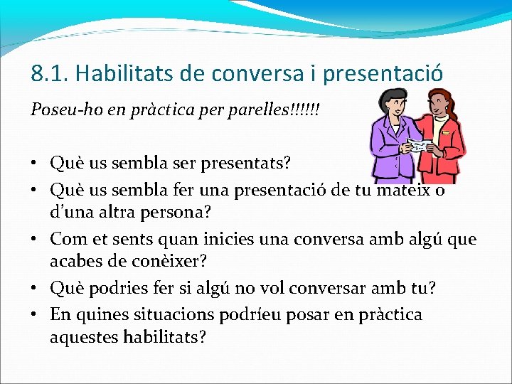 8. 1. Habilitats de conversa i presentació Poseu-ho en pràctica per parelles!!!!!! • Què