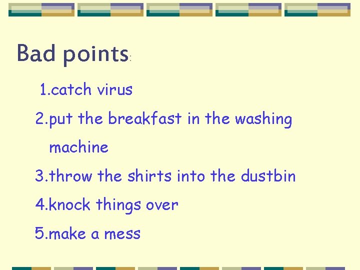 Bad points: 1. catch virus 2. put the breakfast in the washing machine 3.