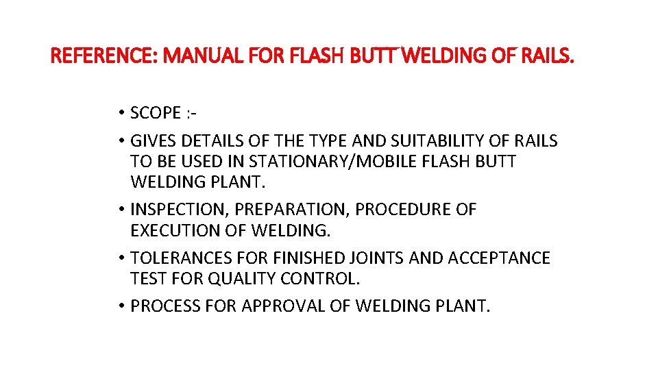 REFERENCE: MANUAL FOR FLASH BUTT WELDING OF RAILS. • SCOPE : • GIVES DETAILS