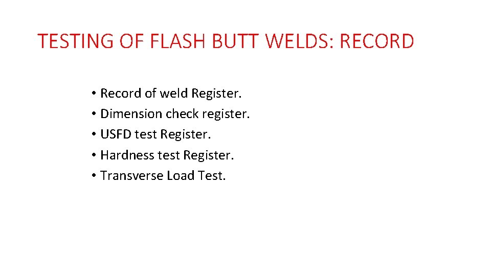 TESTING OF FLASH BUTT WELDS: RECORD • Record of weld Register. • Dimension check