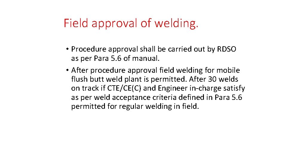 Field approval of welding. • Procedure approval shall be carried out by RDSO as