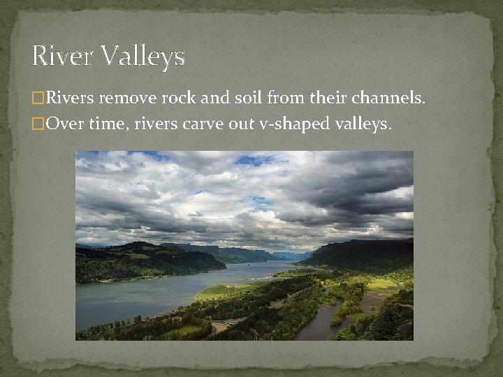 River Valleys �Rivers remove rock and soil from their channels. �Over time, rivers carve