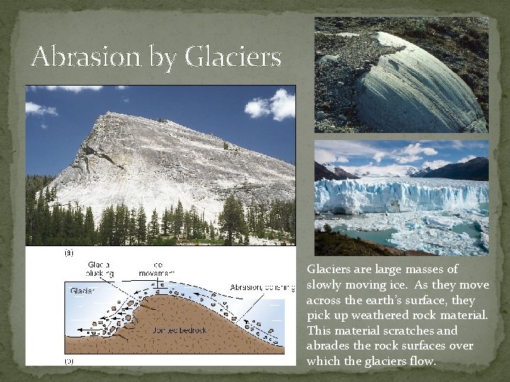 Abrasion by Glaciers are large masses of slowly moving ice. As they move across