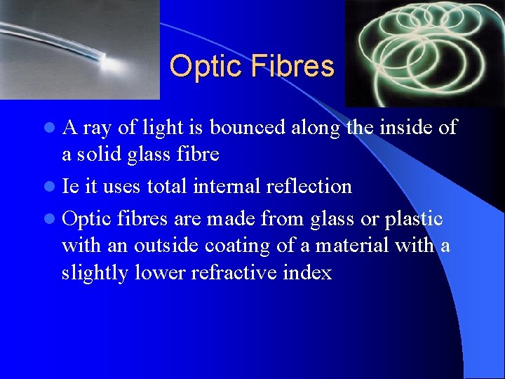 Optic Fibres l. A ray of light is bounced along the inside of a