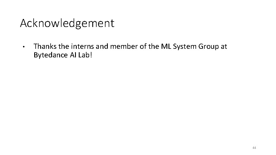 Acknowledgement • Thanks the interns and member of the ML System Group at Bytedance Acknowledgement • Thanks the interns and member of the ML System Group at Bytedance