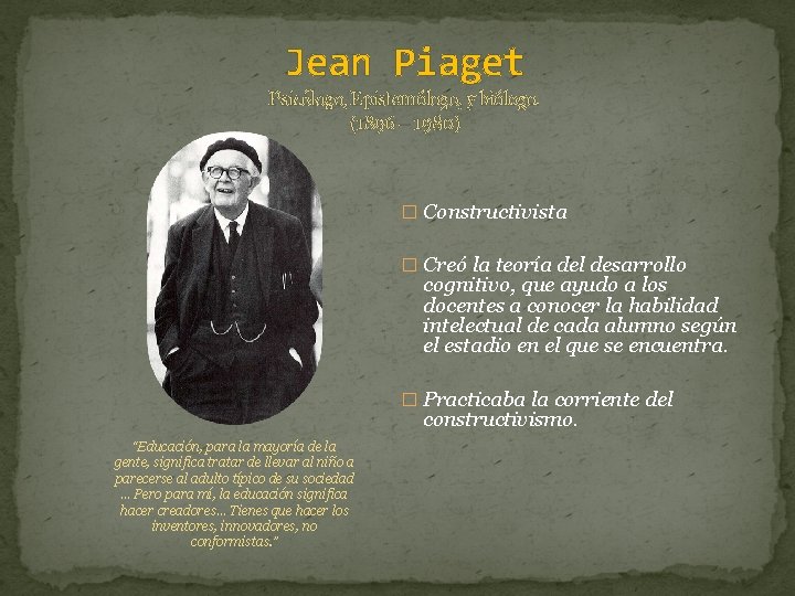 Jean Piaget Psicólogo, Epistemólogo, y biólogo. (1896 – 1980) � Constructivista � Creó la