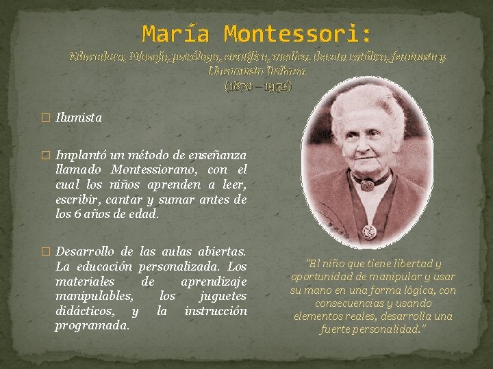 María Montessori: Educadora, Filosofa, psicóloga, científica, medica, devota católica, feminista y Humanista Italiana. (1870