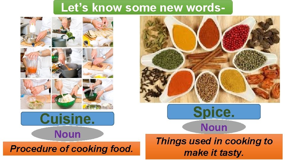 Let’s know some new words- Cuisine. Noun Procedure of cooking food. Spice. Noun Things