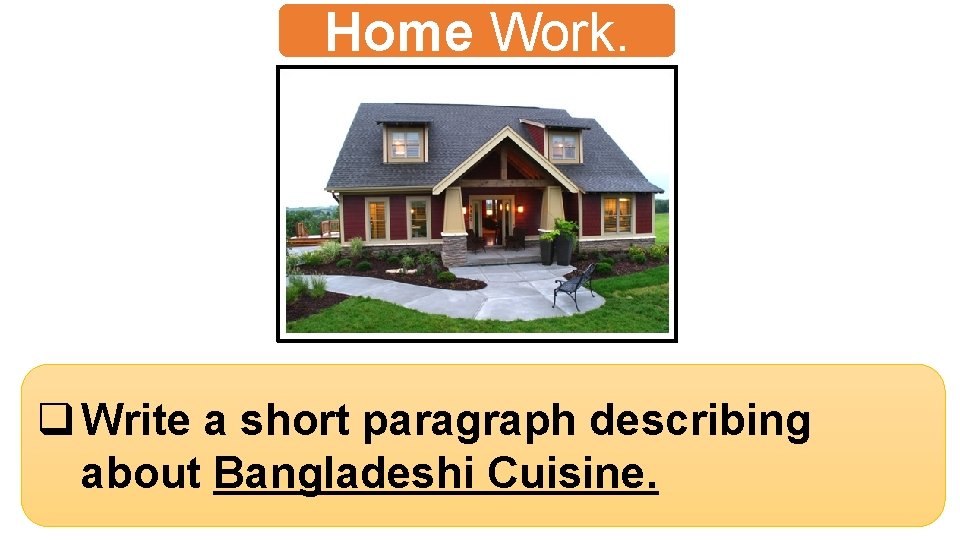Home Work. q Write a short paragraph describing about Bangladeshi Cuisine. 
