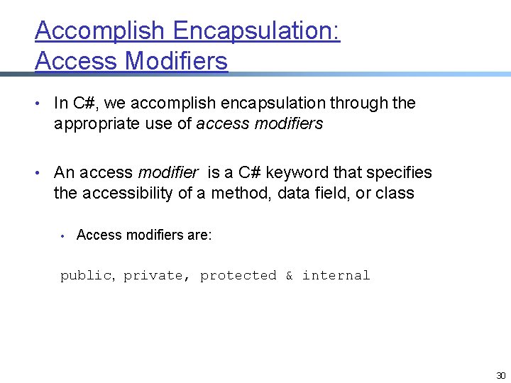 Accomplish Encapsulation: Access Modifiers • In C#, we accomplish encapsulation through the appropriate use Accomplish Encapsulation: Access Modifiers • In C#, we accomplish encapsulation through the appropriate use