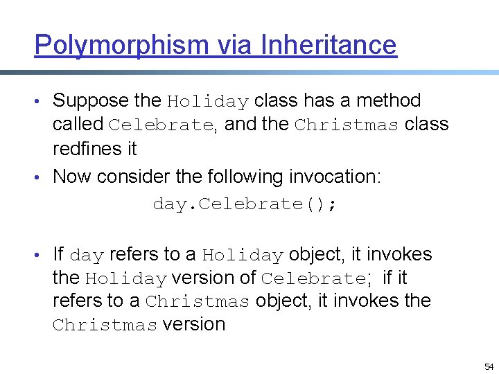 Polymorphism via Inheritance • Suppose the Holiday class has a method called Celebrate, and Polymorphism via Inheritance • Suppose the Holiday class has a method called Celebrate, and