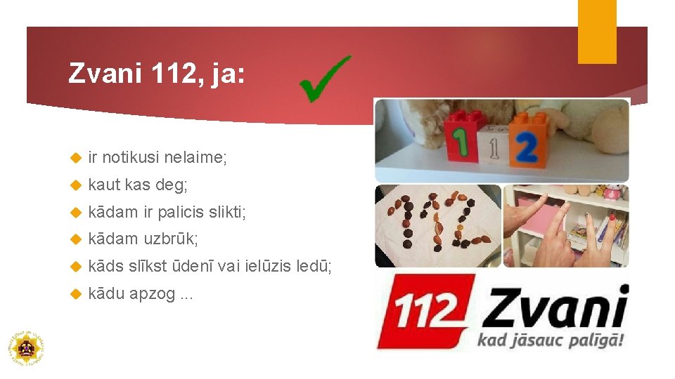 Zvani 112, ja: ir notikusi nelaime; kaut kas deg; kādam ir palicis slikti; kādam