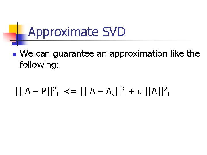 Approximate SVD n We can guarantee an approximation like the following: || A –