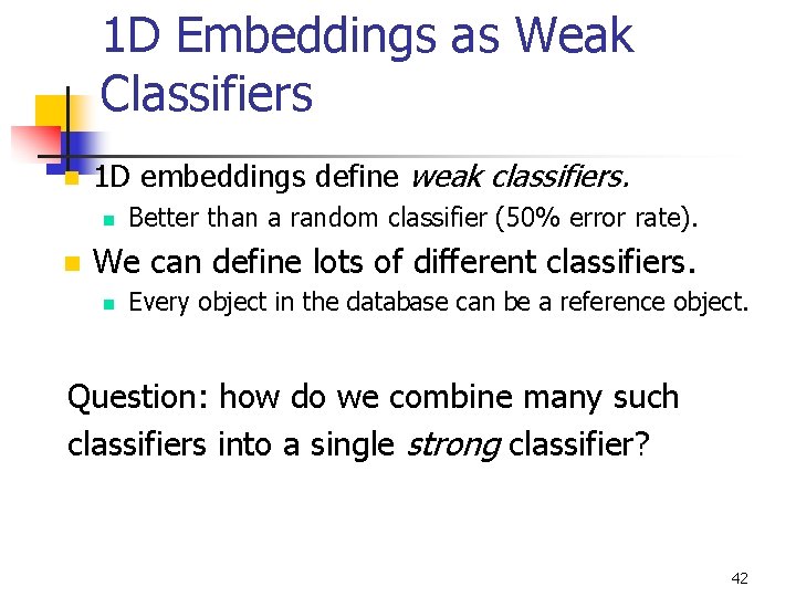 1 D Embeddings as Weak Classifiers n 1 D embeddings define weak classifiers. n