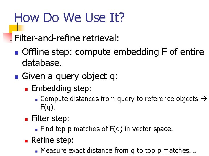 How Do We Use It? Filter-and-refine retrieval: n Offline step: compute embedding F of