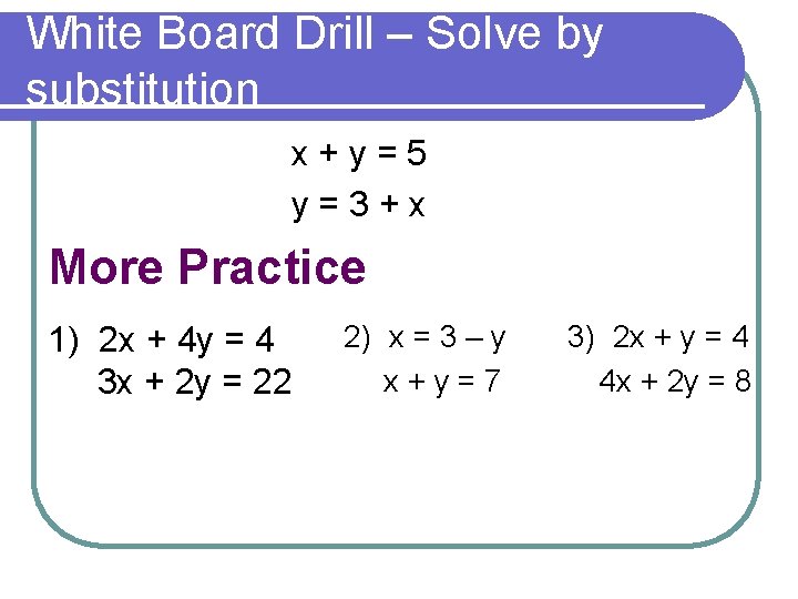 White Board Drill – Solve by substitution x+y=5 y=3+x More Practice 1) 2 x