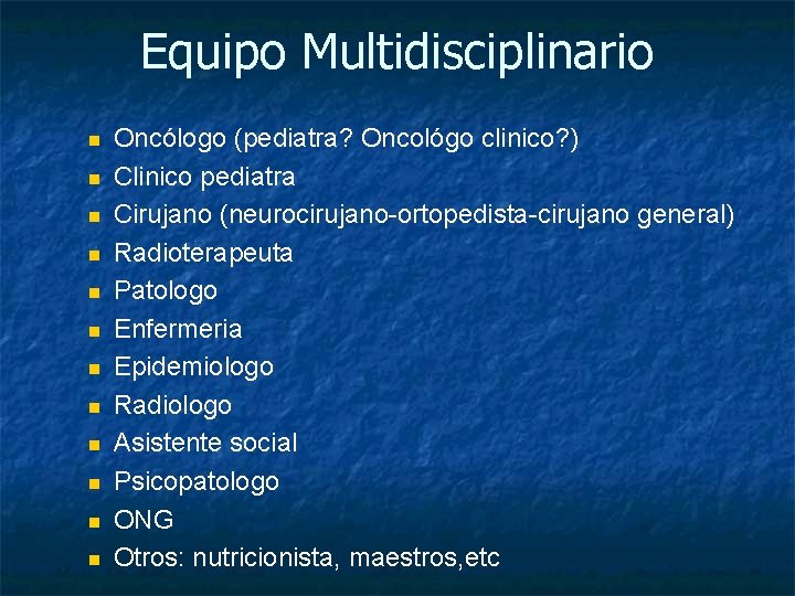 Equipo Multidisciplinario n n n Oncólogo (pediatra? Oncológo clinico? ) Clinico pediatra Cirujano (neurocirujano-ortopedista-cirujano