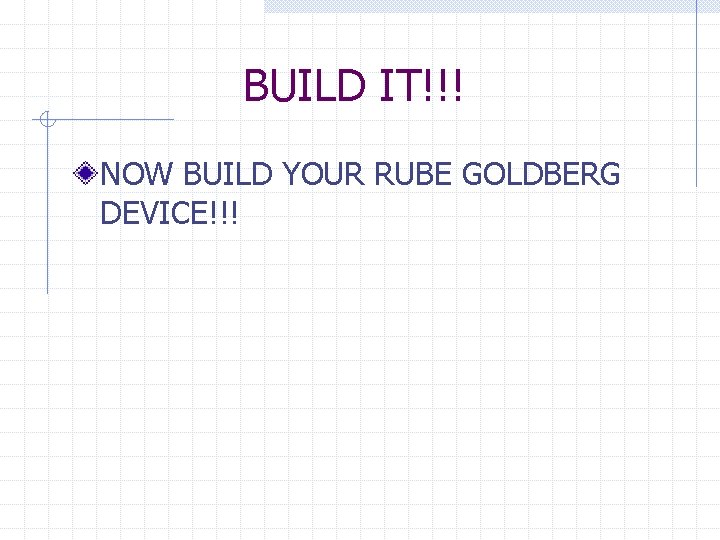 BUILD IT!!! NOW BUILD YOUR RUBE GOLDBERG DEVICE!!! 