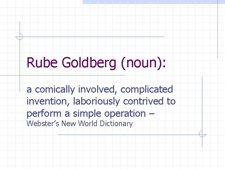 Rube Goldberg (noun): a comically involved, complicated invention, laboriously contrived to perform a simple