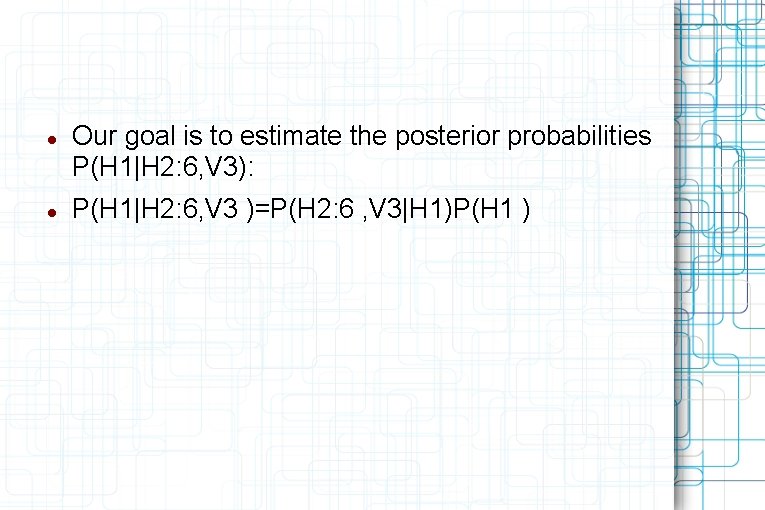  Our goal is to estimate the posterior probabilities P(H 1|H 2: 6, V