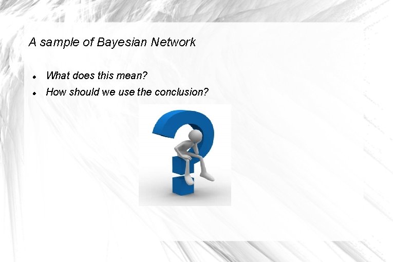 A sample of Bayesian Network What does this mean? How should we use the