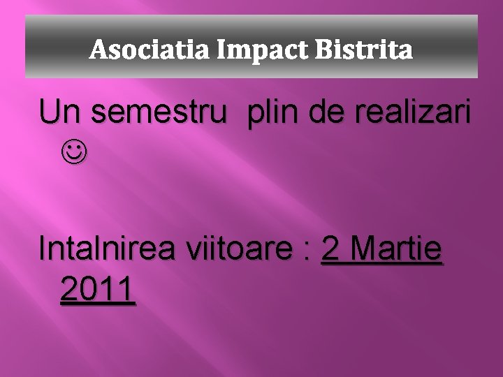 Asociatia Impact Bistrita Un semestru plin de realizari Intalnirea viitoare : 2 Martie 2011