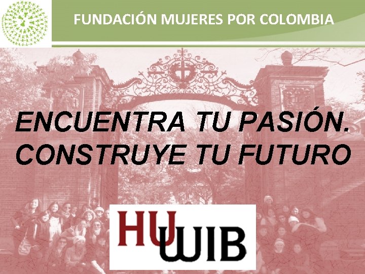 FUNDACIÓN MUJERES POR COLOMBIA ENCUENTRA TU PASIÓN. CONSTRUYE TU FUTURO 