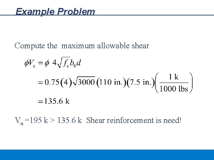 Example Problem Compute the maximum allowable shear Vu =195 k > 135. 6 k