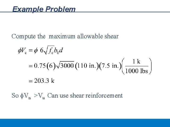 Example Problem Compute the maximum allowable shear So f. Vn >Vu Can use shear