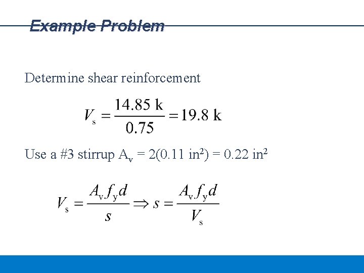 Example Problem Determine shear reinforcement Use a #3 stirrup Av = 2(0. 11 in