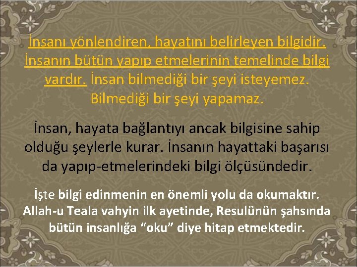 İnsanı yönlendiren, hayatını belirleyen bilgidir. İnsanın bütün yapıp etmelerinin temelinde bilgi vardır. İnsan bilmediği