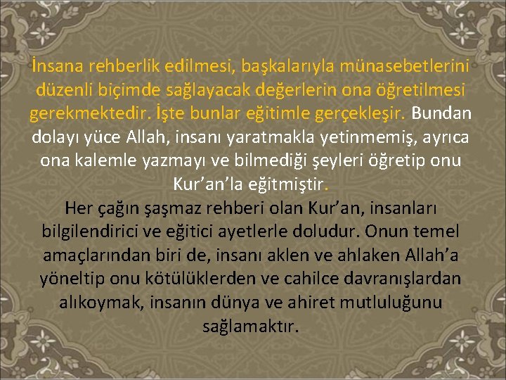 İnsana rehberlik edilmesi, başkalarıyla münasebetlerini düzenli biçimde sağlayacak değerlerin ona öğretilmesi gerekmektedir. İşte bunlar